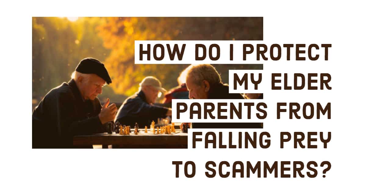 How Do I Protect My Elder Parents From Falling Prey To Scammers?