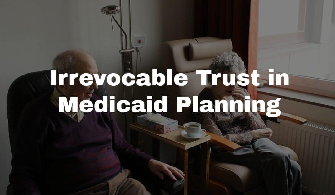 Understanding the Role of an Irrevocable Trust in Medicaid Planning