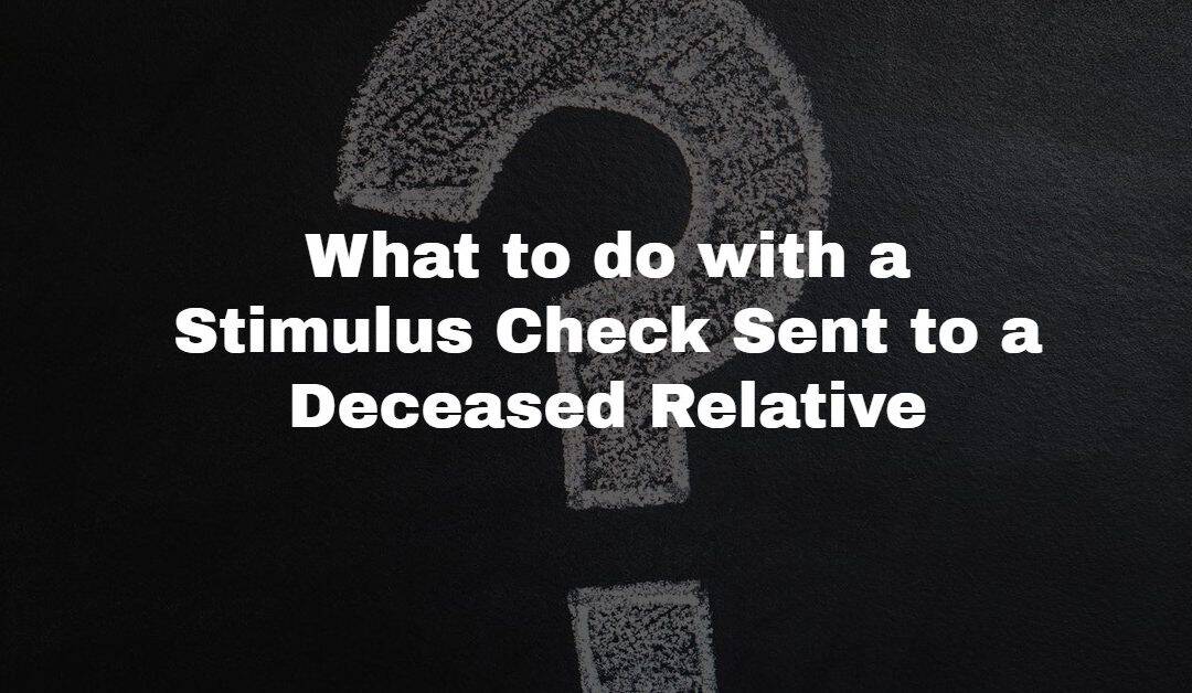 What are You Supposed to do if You Received a Stimulus Check for a Deceased Relative?