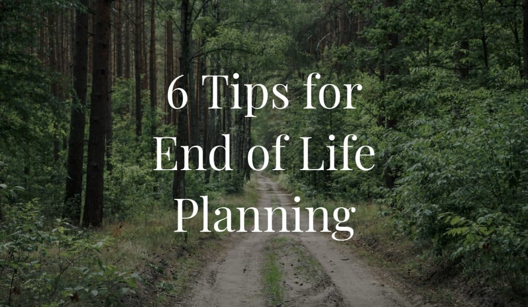 6 Tips for End of Life Planning