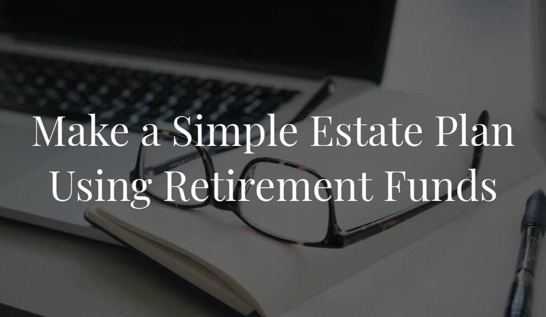 Make a Simple Estate Plan Using Retirement Funds