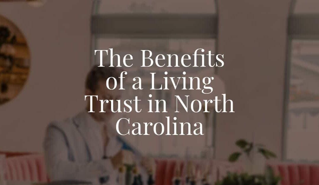 The Benefits of a Living Trust in North Carolina