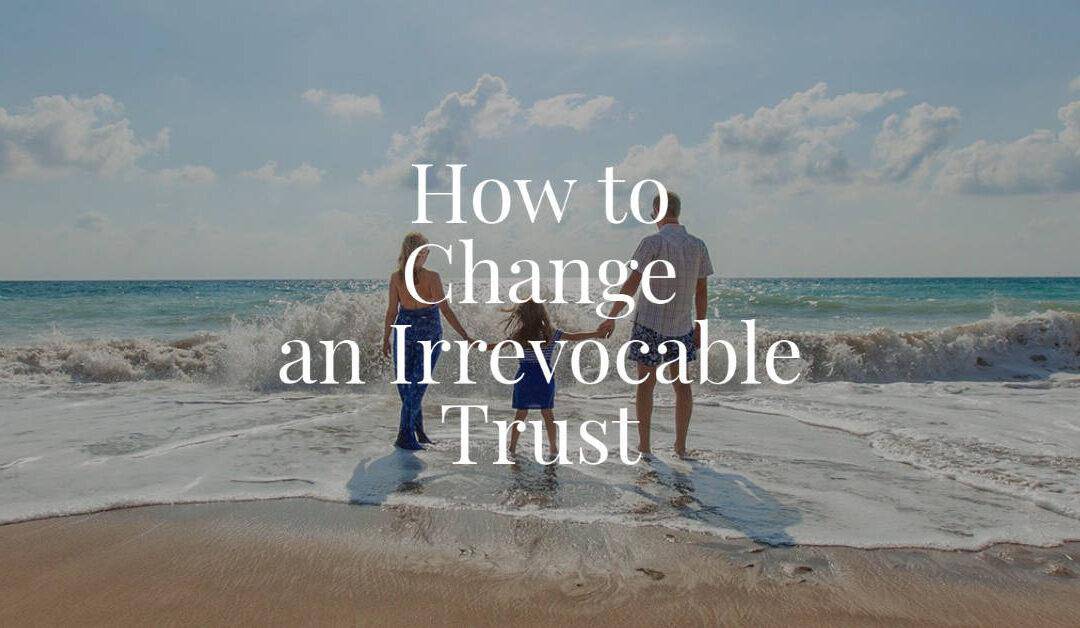 How to Change an Irrevocable Trust