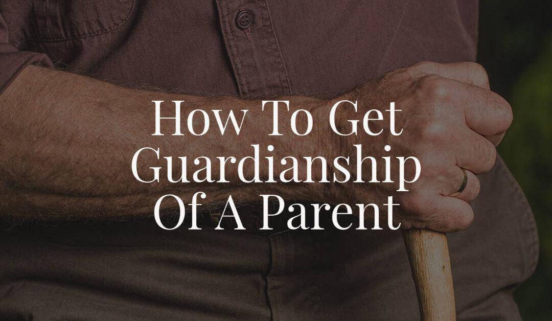 How To Get Guardianship Of A Parent