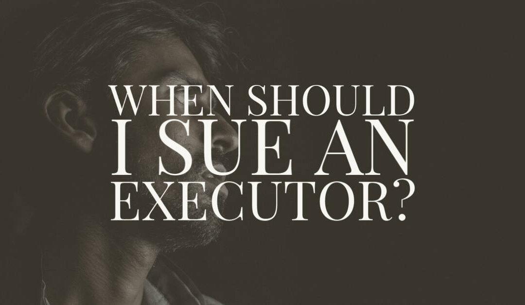 When Should I Sue an Executor?