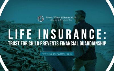 Life Insurance: Trust For Child Prevents a Financial Guardianship