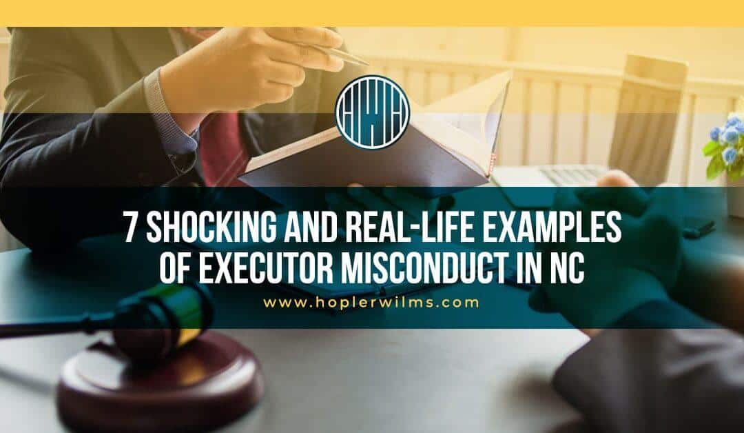 7 Shocking Real-Life Examples of Executor Misconduct in NC